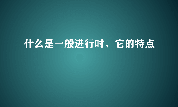 什么是一般进行时，它的特点