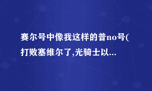 赛尔号中像我这样的普no号(打败塞维尔了,光骑士以及现有spt,