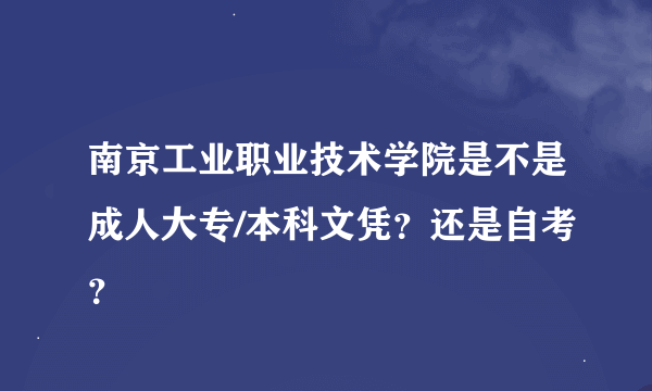 南京工业职业技术学院是不是成人大专/本科文凭？还是自考？