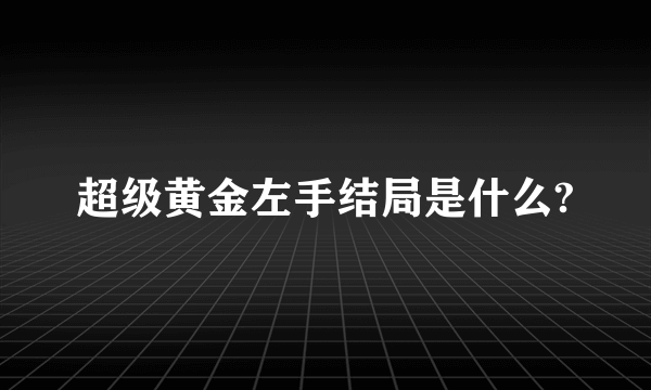 超级黄金左手结局是什么?