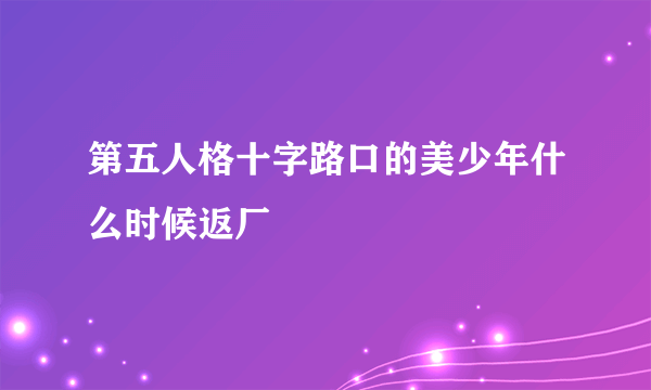 第五人格十字路口的美少年什么时候返厂