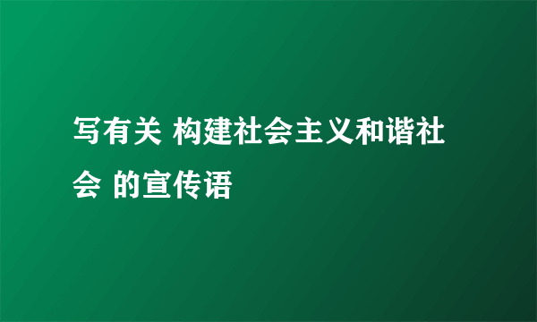 写有关 构建社会主义和谐社会 的宣传语