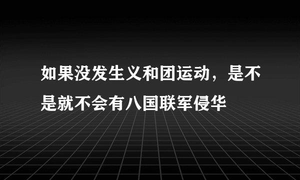 如果没发生义和团运动，是不是就不会有八国联军侵华