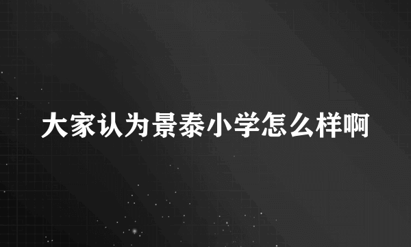 大家认为景泰小学怎么样啊