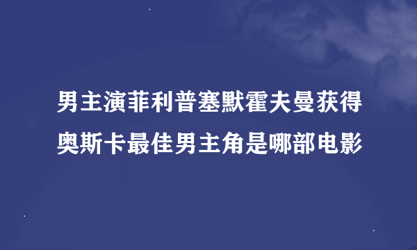 男主演菲利普塞默霍夫曼获得奥斯卡最佳男主角是哪部电影