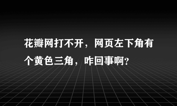 花瓣网打不开，网页左下角有个黄色三角，咋回事啊？