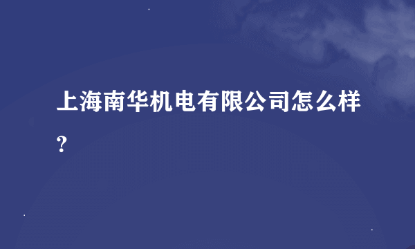 上海南华机电有限公司怎么样？