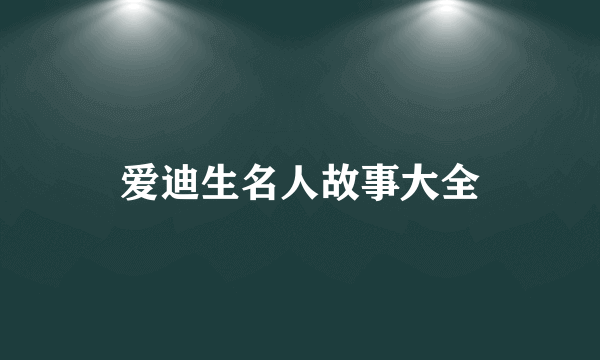 爱迪生名人故事大全