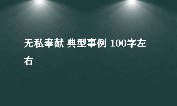 无私奉献 典型事例 100字左右