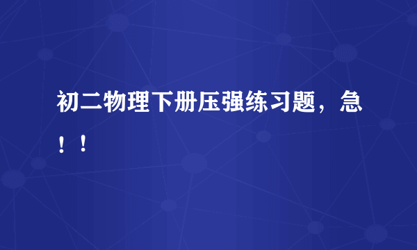 初二物理下册压强练习题，急！!