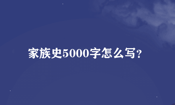 家族史5000字怎么写？