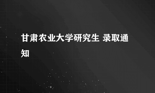 甘肃农业大学研究生 录取通知