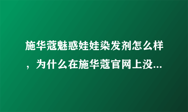 施华蔻魅惑娃娃染发剂怎么样，为什么在施华蔻官网上没有？一共有几个颜色呢？