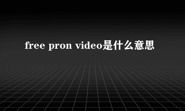 free pron video是什么意思