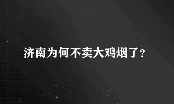 济南为何不卖大鸡烟了？