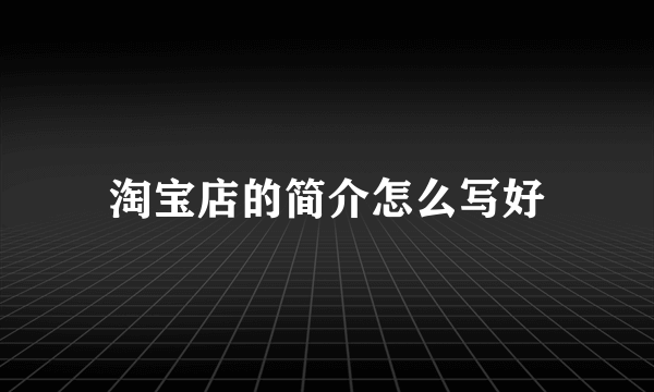 淘宝店的简介怎么写好