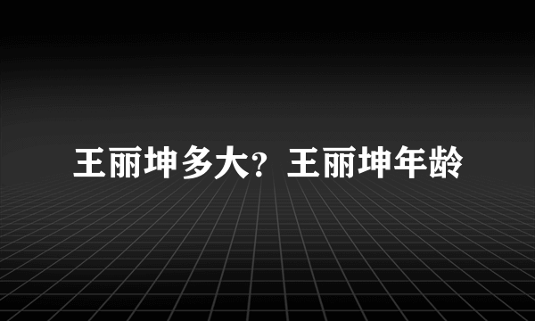 王丽坤多大？王丽坤年龄