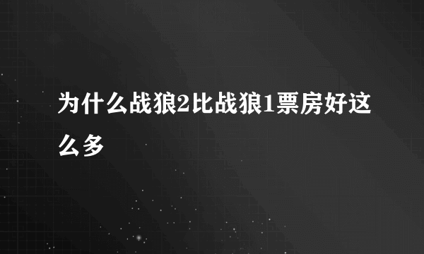 为什么战狼2比战狼1票房好这么多