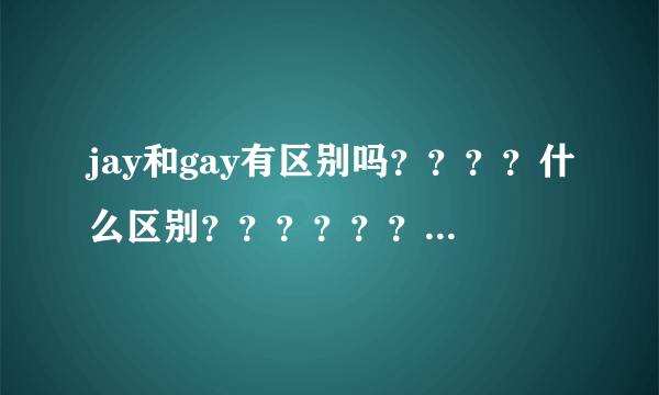 jay和gay有区别吗？？？？什么区别？？？？？？什么意思？？？？。