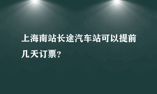 上海南站长途汽车站可以提前几天订票？