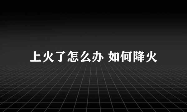 上火了怎么办 如何降火