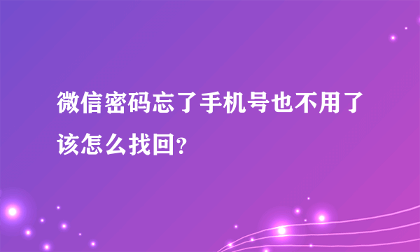 微信密码忘了手机号也不用了该怎么找回？