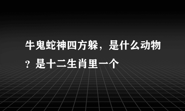 牛鬼蛇神四方躲，是什么动物？是十二生肖里一个