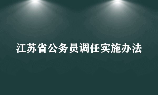 江苏省公务员调任实施办法