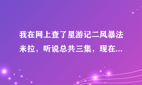 我在网上查了星游记二风暴法米拉，听说总共三集，现在才更新至一集。多久才播一集啊!