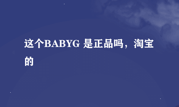 这个BABYG 是正品吗，淘宝的