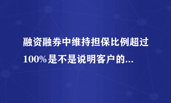 融资融券中维持担保比例超过100%是不是说明客户的提供的保证金超过了融资融卷的金额？