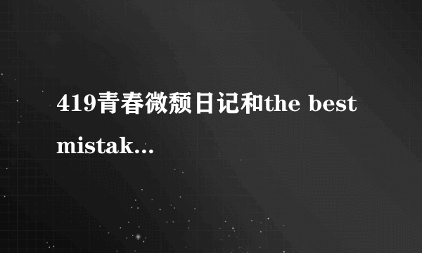 419青春微颓日记和the best mistake I've ever ，以及半路擒君豆花文