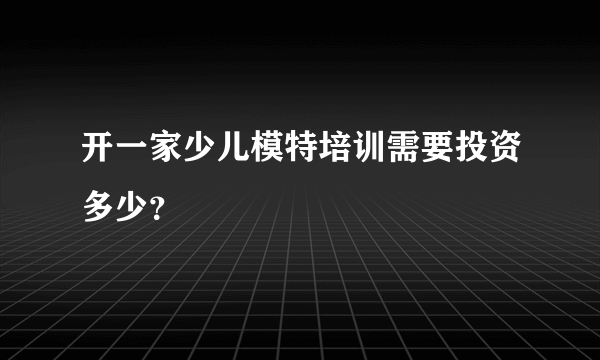 开一家少儿模特培训需要投资多少？