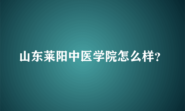 山东莱阳中医学院怎么样？