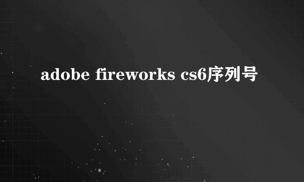 adobe fireworks cs6序列号