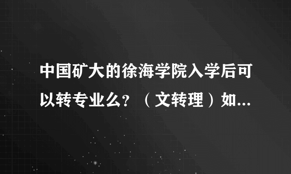 中国矿大的徐海学院入学后可以转专业么？（文转理）如果可以，那有什么标准？