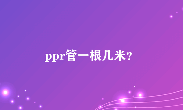 ppr管一根几米？