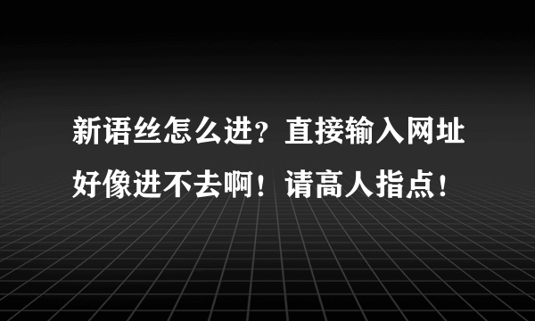 新语丝怎么进？直接输入网址好像进不去啊！请高人指点！