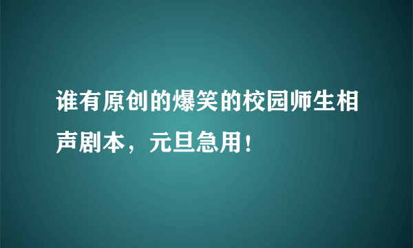 谁有原创的爆笑的校园师生相声剧本，元旦急用！