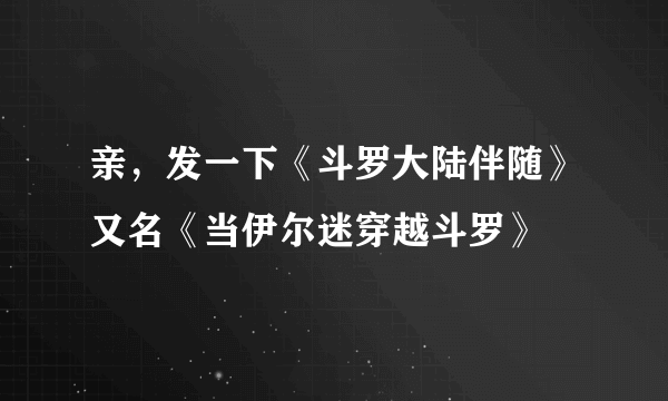 亲，发一下《斗罗大陆伴随》又名《当伊尔迷穿越斗罗》