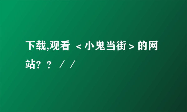 下载,观看 ＜小鬼当街＞的网站？？／／