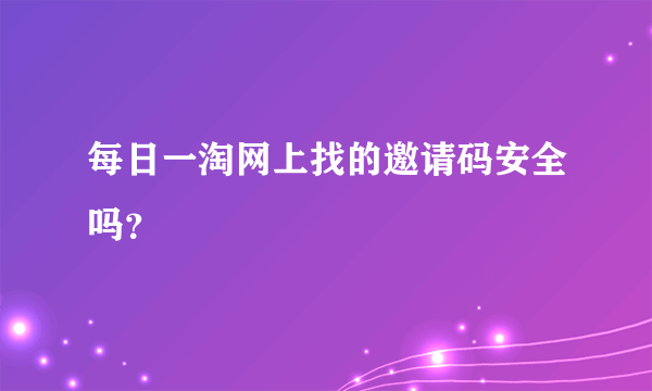 每日一淘网上找的邀请码安全吗？