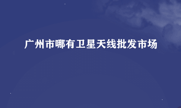 广州市哪有卫星天线批发市场