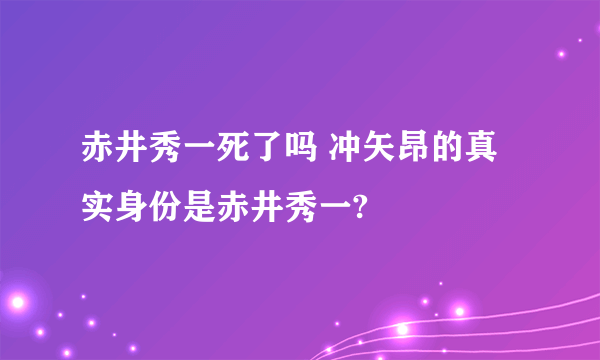 赤井秀一死了吗 冲矢昂的真实身份是赤井秀一?