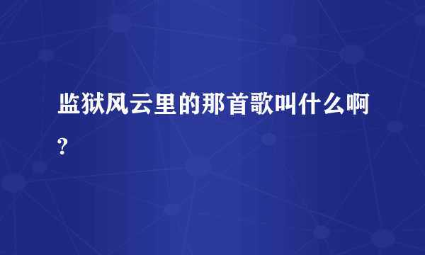 监狱风云里的那首歌叫什么啊?