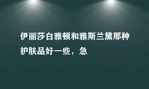 伊丽莎白雅顿和雅斯兰黛那种护肤品好一些，急