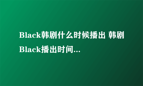 Black韩剧什么时候播出 韩剧Black播出时间及更新集数介绍