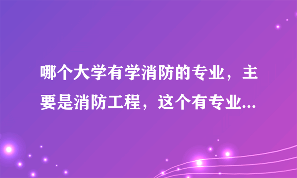 哪个大学有学消防的专业，主要是消防工程，这个有专业职称吗。