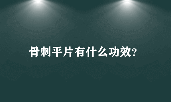 骨刺平片有什么功效？