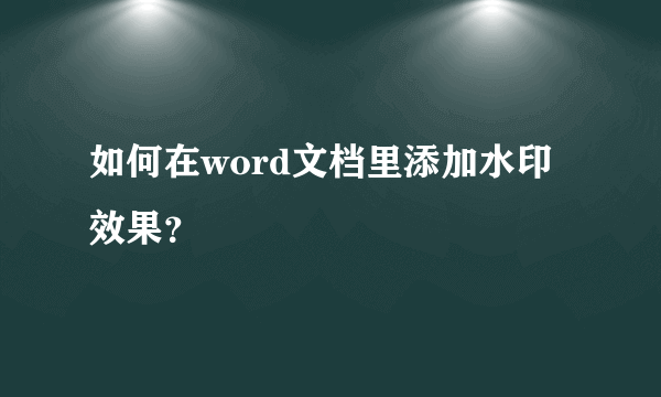 如何在word文档里添加水印效果？